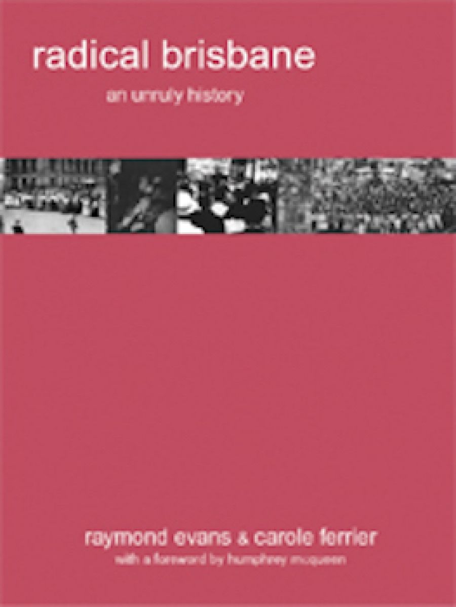 Chris McConville reviews Radical Brisbane: An Unruly History edited by Raymond Evans and Carole Ferrier and Radical Melbourne 2: The Enemy Within by Jeff Sparrow and Jill Sparrow