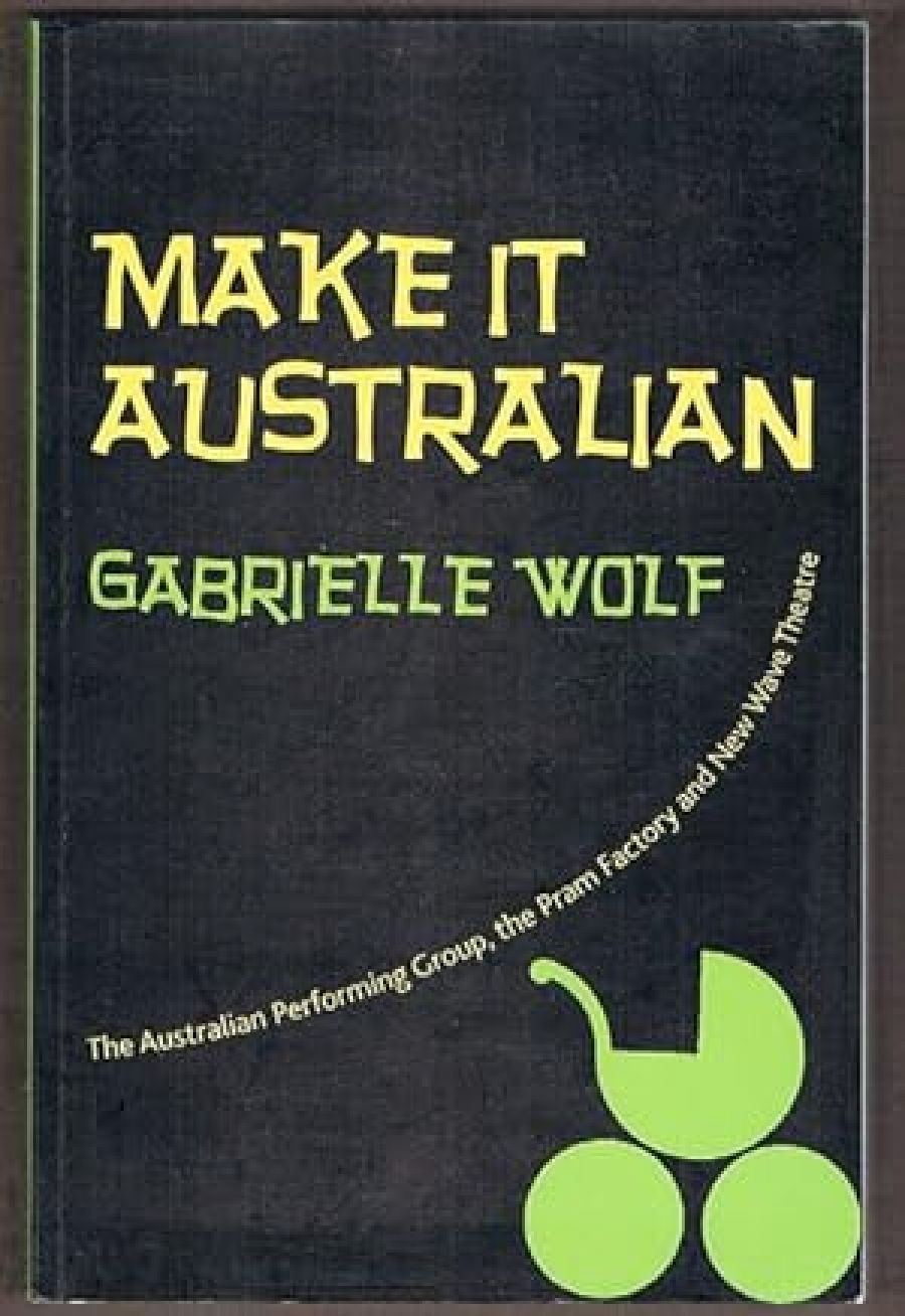 Martin Ball reviews Make It Australian: The Australian Performing Group, the Pram Factory and New Wave theatre by Gabrielle Wolf