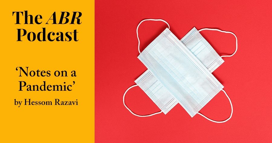 The ABR Podcast: Notes on a Pandemic by Hessom Razavi | #14