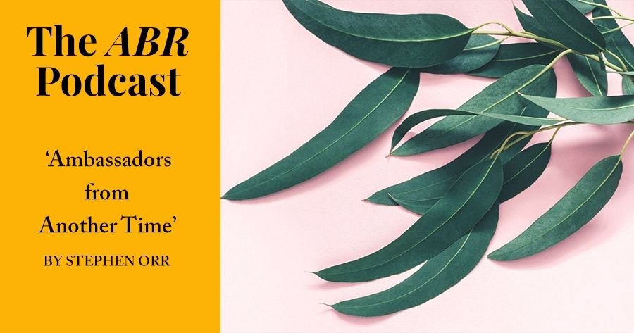 The ABR Podcast: Ambassadors from Another Time by Stephen Orr | #20
